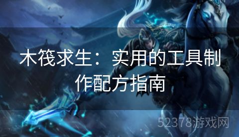 木筏求生：实用的工具制作配方指南