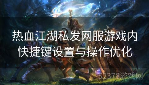 热血江湖私发网服游戏内快捷键设置与操作优化