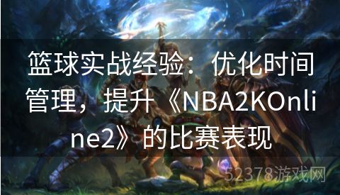 篮球实战经验：优化时间管理，提升《NBA2KOnline2》的比赛表现