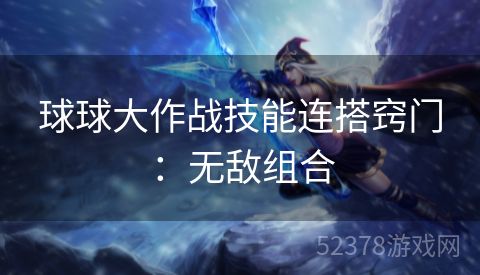 球球大作战技能连搭窍门：无敌组合