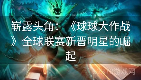 崭露头角：《球球大作战》全球联赛新晋明星的崛起