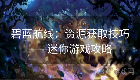碧蓝航线：资源获取技巧——迷你游戏攻略