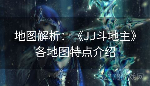 地图解析：《JJ斗地主》各地图特点介绍