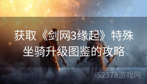 获取《剑网3缘起》特殊坐骑升级图鉴的攻略