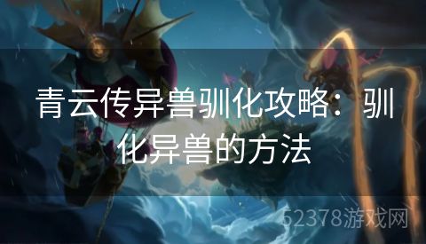 青云传异兽驯化攻略：驯化异兽的方法