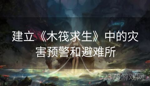 建立《木筏求生》中的灾害预警和避难所