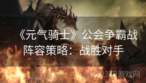 《元气骑士》公会争霸战阵容策略：战胜对手
