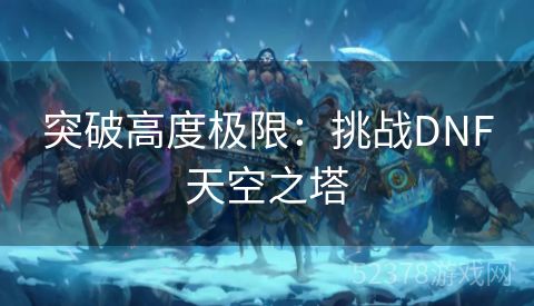 突破高度极限：挑战DNF天空之塔