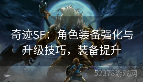 奇迹SF：角色装备强化与升级技巧，装备提升
