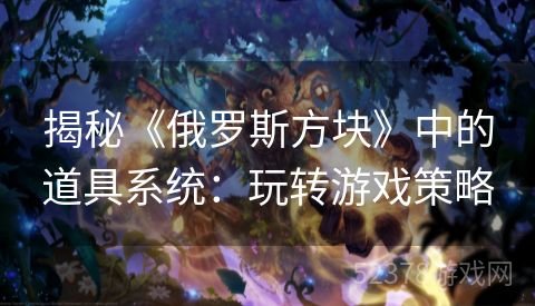 揭秘《俄罗斯方块》中的道具系统：玩转游戏策略