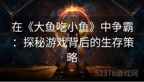 在《大鱼吃小鱼》中争霸：探秘游戏背后的生存策略