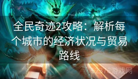 全民奇迹2攻略：解析每个城市的经济状况与贸易路线