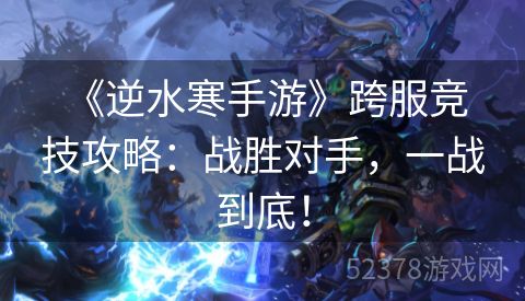  《逆水寒手游》跨服竞技攻略：战胜对手，一战到底！