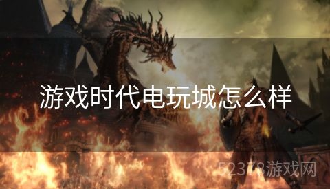 游戏时代电玩城怎么样