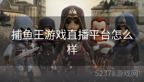 捕鱼王游戏直播平台怎么样