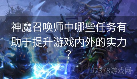 神魔召唤师中哪些任务有助于提升游戏内外的实力? 神魔召唤师中哪些任务有助于提升游戏内外的实力?