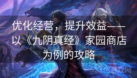 优化经营，提升效益——以《九阴真经》家园商店为例的攻略