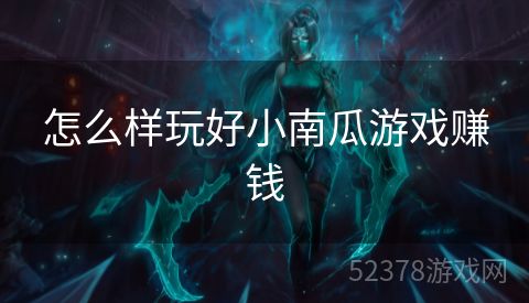 怎么样玩好小南瓜游戏赚钱