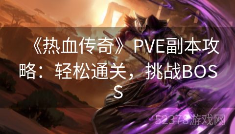 《热血传奇》PVE副本攻略：轻松通关，挑战BOSS