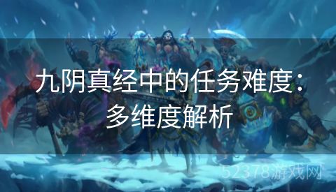 九阴真经中的任务难度：多维度解析