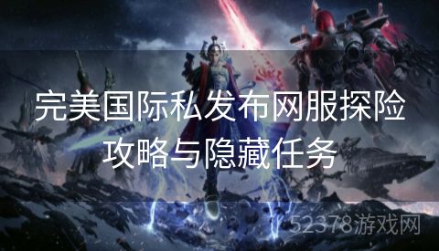 完美国际私发布网服探险攻略与隐藏任务