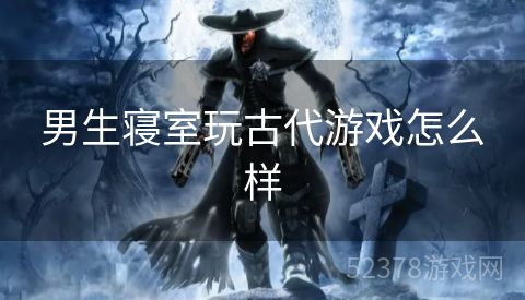 男生寝室玩古代游戏怎么样