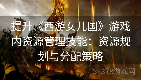 提升《西游女儿国》游戏内资源管理技能：资源规划与分配策略
