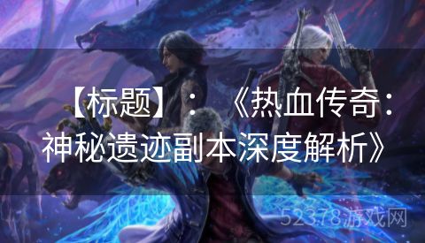 【标题】：《热血传奇：神秘遗迹副本深度解析》