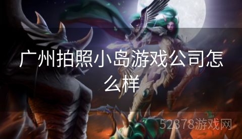广州拍照小岛游戏公司怎么样