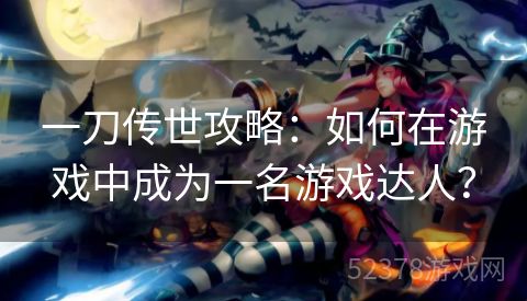 一刀传世攻略：如何在游戏中成为一名游戏达人？