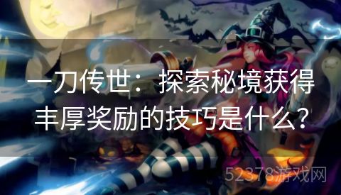 一刀传世：探索秘境获得丰厚奖励的技巧是什么？
