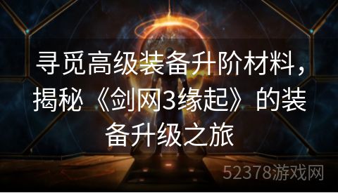 寻觅高级装备升阶材料，揭秘《剑网3缘起》的装备升级之旅
