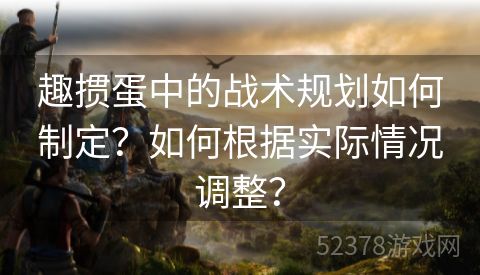 趣掼蛋中的战术规划如何制定？如何根据实际情况调整？