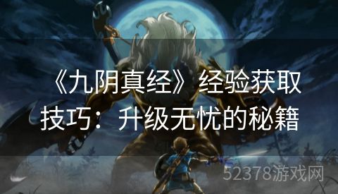  《九阴真经》经验获取技巧：升级无忧的秘籍