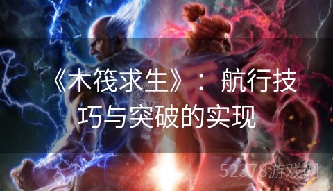  《木筏求生》：航行技巧与突破的实现