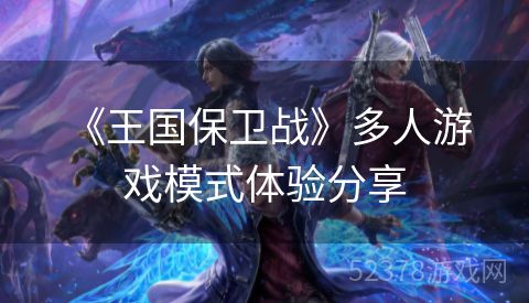 《王国保卫战》多人游戏模式体验分享