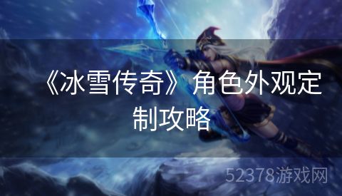 《冰雪传奇》角色外观定制攻略