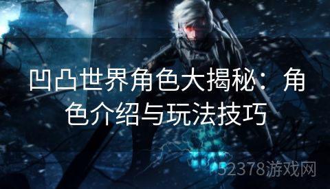 凹凸世界角色大揭秘：角色介绍与玩法技巧