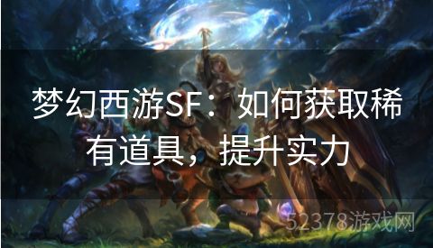 梦幻西游SF：如何获取稀有道具，提升实力