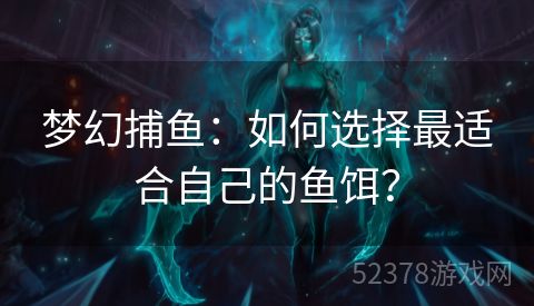 梦幻捕鱼:如何选择最适合自己的鱼饵? 梦幻捕鱼:如何选择最适合自己的鱼饵?