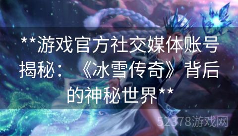 **游戏官方社交媒体账号揭秘：《冰雪传奇》背后的神秘世界**