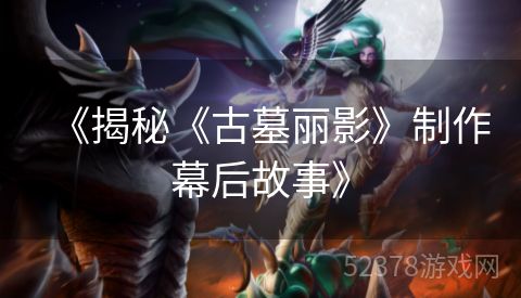 《揭秘《古墓丽影》制作幕后故事》