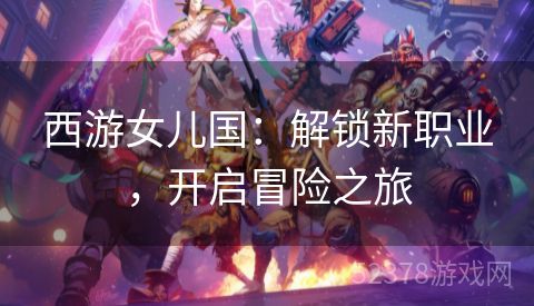 西游女儿国：解锁新职业，开启冒险之旅