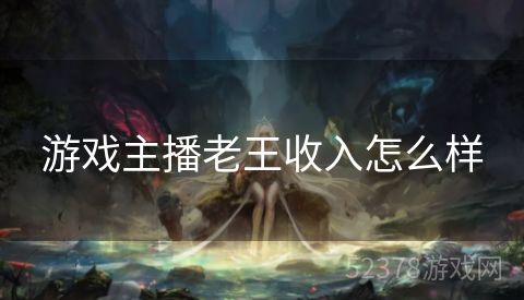 游戏主播老王收入怎么样