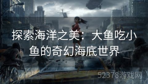 探索海洋之美：大鱼吃小鱼的奇幻海底世界