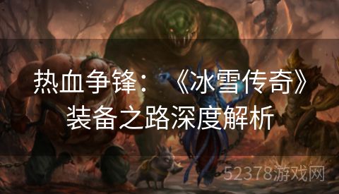 热血争锋：《冰雪传奇》装备之路深度解析