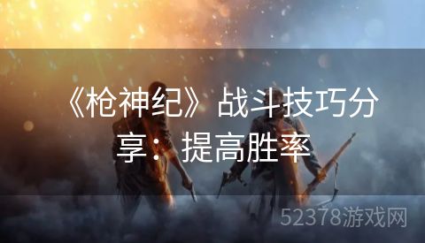  《枪神纪》战斗技巧分享：提高胜率