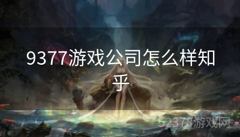 9377游戏公司怎么样知乎