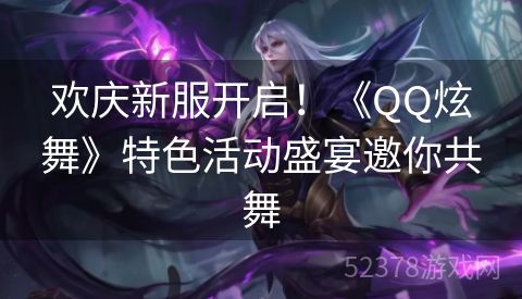 欢庆新服开启！《QQ炫舞》特色活动盛宴邀你共舞