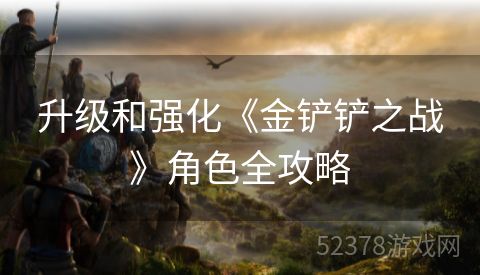升级和强化《金铲铲之战》角色全攻略